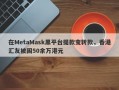 在MetaMask黑平台提款变转款，香港汇友被困50余万港元