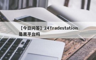 【今日问答】24Tradestation是黑平台吗
