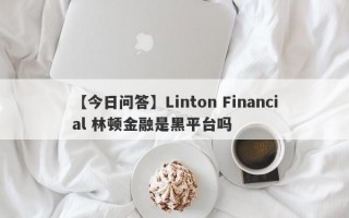 【今日问答】Linton Financial 林顿金融是黑平台吗
