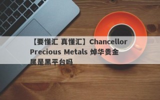【要懂汇 真懂汇】Chancellor Precious Metals 焯华贵金属是黑平台吗
