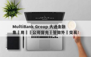 MultiBank Group 大通金融集團用註冊公司冒充監管做外匯交易！