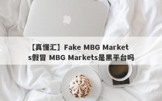 【真懂汇】Fake MBG Markets假冒 MBG Markets是黑平台吗
