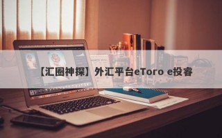【汇圈神探】外汇平台eToro e投睿
