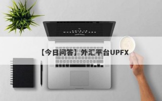 【今日问答】外汇平台UPFX
