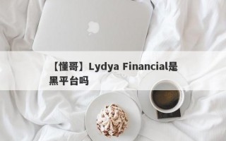 【懂哥】Lydya Financial是黑平台吗

