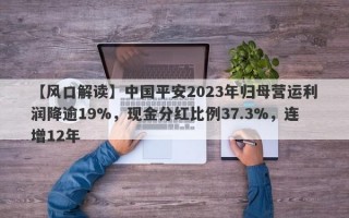 【风口解读】中国平安2023年归母营运利润降逾19%，现金分红比例37.3%，连增12年