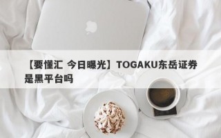 【要懂汇 今日曝光】TOGAKU东岳证券是黑平台吗
