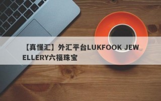 【真懂汇】外汇平台LUKFOOK JEWELLERY六福珠宝
