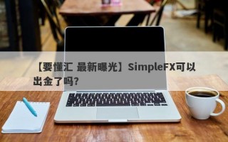 【要懂汇 最新曝光】SimpleFX可以出金了吗？
