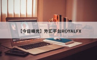 【今日曝光】外汇平台ROYALFX
