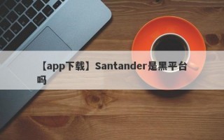 【app下载】Santander是黑平台吗
