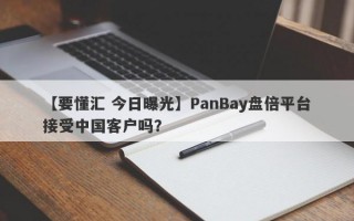 【要懂汇 今日曝光】PanBay盘倍平台接受中国客户吗？
