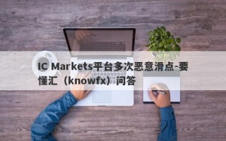 IC Markets平台多次恶意滑点-要懂汇（knowfx）问答