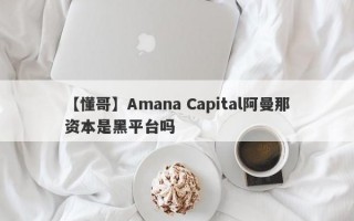 【懂哥】Amana Capital阿曼那资本是黑平台吗
