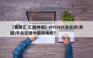 【要懂汇 汇圈神探】HYCM兴业投资(英国)平台还做中国市场吧？
