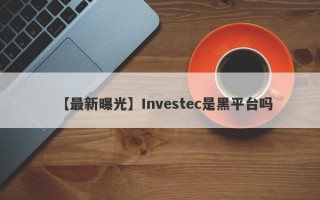 【最新曝光】Investec是黑平台吗
