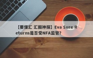 【要懂汇 汇圈神探】Eva Sure Returns是否受NFA监管？
