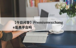 【今日问答】Premiumexchange是黑平台吗
