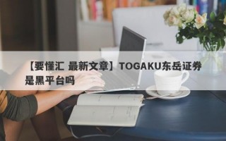 【要懂汇 最新文章】TOGAKU东岳证券是黑平台吗
