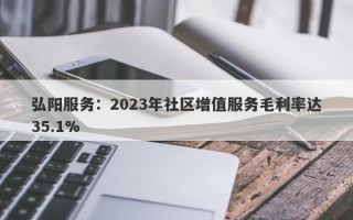 弘阳服务：2023年社区增值服务毛利率达35.1%