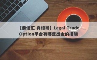 【要懂汇 真相哥】Legal Trade Option平台有哪些出金的措施
