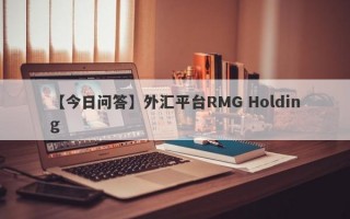 【今日问答】外汇平台RMG Holding
