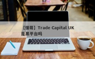 【懂哥】Trade Capital UK是黑平台吗
