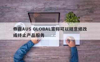 券商AUS GLOBAL宣称可以随意修改或终止产品服务