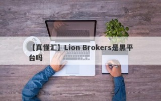 【真懂汇】Lion Brokers是黑平台吗
