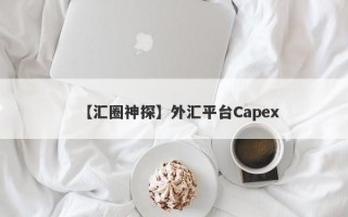 【汇圈神探】外汇平台Capex
