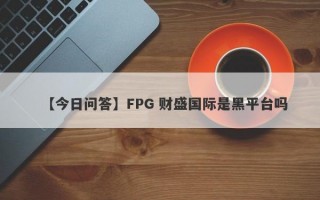 【今日问答】FPG 财盛国际是黑平台吗
