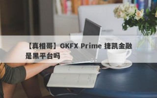 【真相哥】GKFX Prime 捷凯金融是黑平台吗
