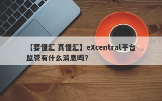【要懂汇 真懂汇】eXcentral平台监管有什么消息吗？
