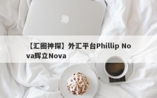 【汇圈神探】外汇平台Phillip Nova辉立Nova
