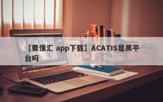 【要懂汇 app下载】ACATIS是黑平台吗
