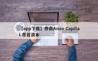 【app下载】券商Anzo Capital 昂首资本
