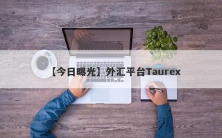 【今日曝光】外汇平台Taurex
