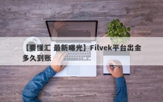 【要懂汇 最新曝光】Filvek平台出金多久到账
