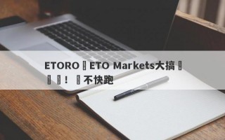ETORO與ETO Markets大搞殺豬盤！還不快跑