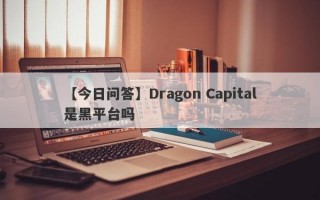 【今日问答】Dragon Capital是黑平台吗
