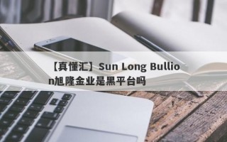 【真懂汇】Sun Long Bullion旭隆金业是黑平台吗
