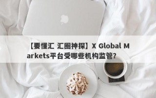 【要懂汇 汇圈神探】X Global Markets平台受哪些机构监管？
