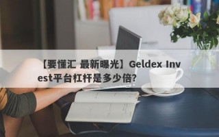 【要懂汇 最新曝光】Geldex Invest平台杠杆是多少倍？
