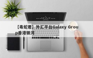 【毒蛇君】外汇平台Galaxy Group香港银河
