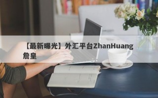 【最新曝光】外汇平台ZhanHuang 詹皇
