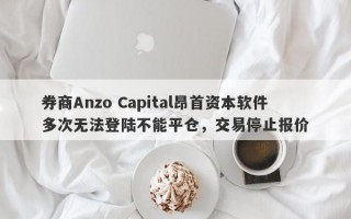 券商Anzo Capital昂首资本软件多次无法登陆不能平仓，交易停止报价