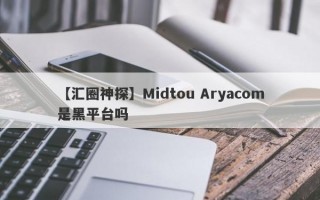 【汇圈神探】Midtou Aryacom是黑平台吗
