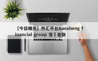 【今日曝光】外汇平台Baosheng financial group 宝昇金融

