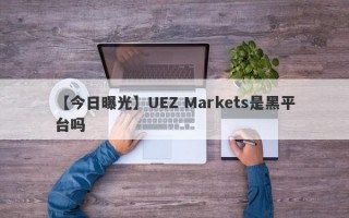 【今日曝光】UEZ Markets是黑平台吗
