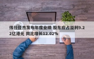 伟仕佳杰发布年度业绩 股东应占溢利9.22亿港元 同比增长12.02%